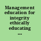 Management education for integrity ethically educating tomorrow's business leaders /