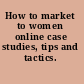 How to market to women online case studies, tips and tactics.