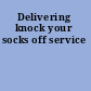 Delivering knock your socks off service