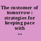 The customer of tomorrow : strategies for keeping pace with rapidly changing behaviors, technologies, and expectations /