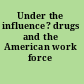Under the influence? drugs and the American work force /