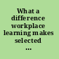 What a difference workplace learning makes selected papers from the Centre for research in lifelong learning conference, Stirling, Scotland, 24-26 June 2005 /