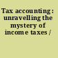 Tax accounting : unravelling the mystery of income taxes /