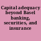 Capital adequacy beyond Basel banking, securities, and insurance /