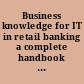 Business knowledge for IT in retail banking a complete handbook for IT professionals /