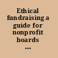 Ethical fundraising a guide for nonprofit boards and fundraisers /