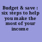 Budget & save : six steps to help you make the most of your income /