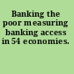 Banking the poor measuring banking access in 54 economies.