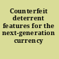 Counterfeit deterrent features for the next-generation currency design