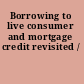 Borrowing to live consumer and mortgage credit revisited /