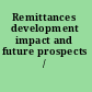 Remittances development impact and future prospects /