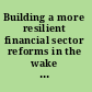 Building a more resilient financial sector reforms in the wake of the global crisis /