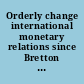 Orderly change international monetary relations since Bretton Woods /