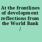 At the frontlines of development reflections from the World Bank /