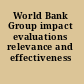 World Bank Group impact evaluations relevance and effectiveness /