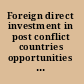 Foreign direct investment in post conflict countries opportunities and challenges /