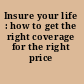 Insure your life : how to get the right coverage for the right price /