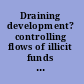 Draining development? controlling flows of illicit funds from developing countries /