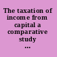 The taxation of income from capital a comparative study of the United States, the United Kingdom, Sweden, and West Germany /