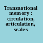 Transnational memory : circulation, articulation, scales /