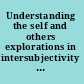 Understanding the self and others explorations in intersubjectivity and interobjectivity /