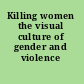 Killing women the visual culture of gender and violence /