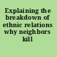 Explaining the breakdown of ethnic relations why neighbors kill /