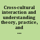 Cross-cultural interaction and understanding theory, practice, and reality /