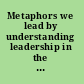 Metaphors we lead by understanding leadership in the real world /