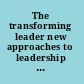 The transforming leader new approaches to leadership for the twenty-first century /