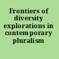 Frontiers of diversity explorations in contemporary pluralism /