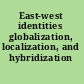 East-west identities globalization, localization, and hybridization /