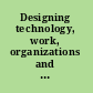 Designing technology, work, organizations and vice versa /