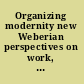 Organizing modernity new Weberian perspectives on work, organizations, and society /