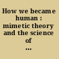 How we became human : mimetic theory and the science of evolutionary origins /