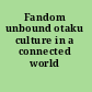 Fandom unbound otaku culture in a connected world /