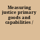 Measuring justice primary goods and capabilities /