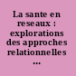 La sante en reseaux : explorations des approches relationnelles dans la recherche sociale au Quebec /
