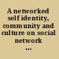 A networked self identity, community and culture on social network sites /