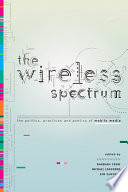 The wireless spectrum : the politics, practices, and poetics of mobile media /