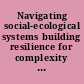 Navigating social-ecological systems building resilience for complexity and change /