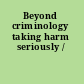 Beyond criminology taking harm seriously /