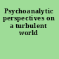 Psychoanalytic perspectives on a turbulent world