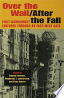 Over the wall/after the fall post-communist cultures through an East-West gaze /