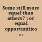 Some still more equal than others? : or equal opportunities for all? /