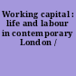 Working capital : life and labour in contemporary London /