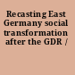 Recasting East Germany social transformation after the GDR /