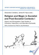 Religion and magic in socialist and post-socialist contexts. historic and ethnographic case studies of orthodoxy, heterodoxy and alternative spirituality /