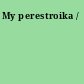 My perestroika /