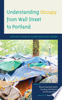 Understanding Occupy from Wall Street to Portland : applied studies in communication theory /